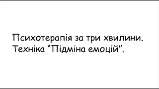 Психотерапія за три хвилини. Техніка "Підміна емоцій"