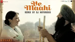 Ve Maahi Remix by DJ Notorious | Kesari | Akshay Kumar & Parineeti Chopra