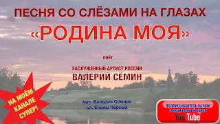 ПЕСНЯ СО СЛЕЗАМИ НА ГЛАЗАХ - "РОДИНА МОЯ". ПОЁТ ВАЛЕРИЙ СЁМИН