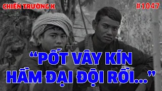 CHIẾN TRƯỜNG K: "PỐT VÂY KÍN HẦM ĐẠI ĐỘI RỒI..." | HỒI KÝ CHIẾN TRƯỜNG K | QUÂN SỰ 247 | #1047