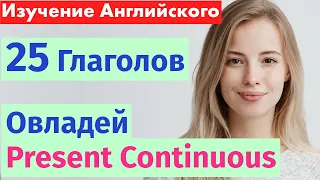 Изучаем английский: 25 глаголов в Present Continuous для начинающих