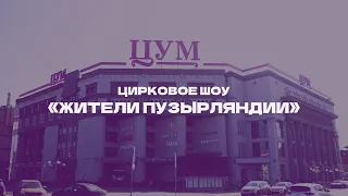 Цирковое шоу «Жители Пузырляндии» в «ЦУМе»