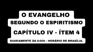 O EVANGELHO SEGUNDO O ESPIRITISMO CAPÍTULO IV - ÍTEM 4 DIARIAMENTE ÁS 6:00h - HORÁRIO DE BRASÍLIA