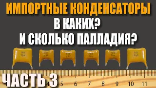 Палладий в импортных конденсаторах. Сколько? В каких? ЧАСТЬ 3.