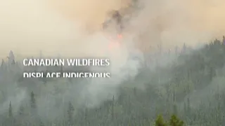 Canadian wildfires displace Indigenous communities