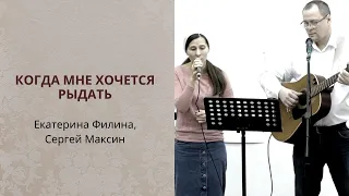 Екатерина Филина, Сергей Максин. Когда мне хочется рыдать...