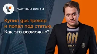 Купил gps трекер и попал под статью. Как это возможно?