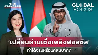 COP28 ปิดฉากดีลประวัติศาสตร์ เปลี่ยนผ่านเชื้อเพลิงฟอสซิล ทำได้จริงหรือแค่ลมปาก? | GLOBAL FOCUS #52