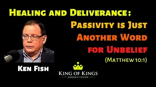 Ken Fish: Passivity is Just Another Word for Unbelief (Matthew 10:1)