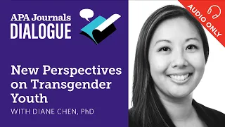 APA Journals Dialogue - New Perspectives on Transgender Youth with Diane Chen, PhD