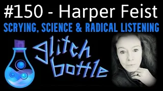 #150 - Scrying, Science & Radical Listening with Harper Feist | Glitch Bottle