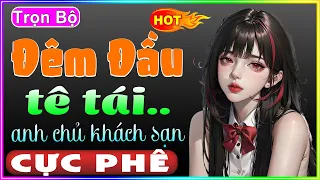 [Trọn Bộ] Đêm Đầu Tê Tái Cùng Anh Chủ Khách Sạn - Full Truyện Tâm Sự Thầm Kín - Vừa nghe đã nghiền