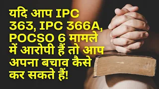 यदि आप IPC 363, IPC 366a, Pocso 6 मामले में आरोपी हैं तो आप अपना बचाव कैसे कर सकते हैं!