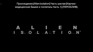 Прохождение:[Alien:Isolation].Часть шестая:[Научно-медицинская башня и госпиталь.Часть1].[ПЕРЕЗАЛИВ]