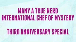 Many A True Nerd: International Chef of Mystery - The Third Anniversary Special