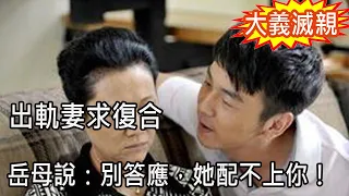 妻子出軌，把岳母扔我給照顧，老房拆遷她又主動求復合，岳母背著我一舉動，我呆如木雞震驚不已