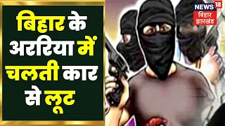 Araria News: बिहार के अररिया में चलती कार से लूट. Bihar Police . Araria Robbery