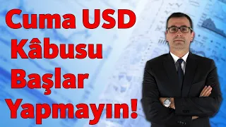 Cuma USD Kâbusu Başlar, YAPMAYIN!!!