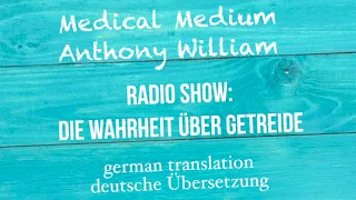 Anthony William: "DIE WAHRHEIT ÜBER GETREIDE" Medical Medium Radio Show   deutsche Übersetzung