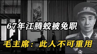 67年在接见许世友不久后，江腾蛟被免职，毛主席：此人不可重用