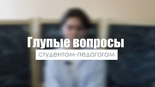 Глупые вопросы студентам-педагогам//Институт психологии и образования