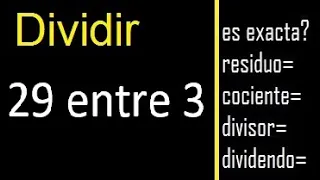 Dividir 29 entre 3 , residuo , es exacta o inexacta la division , cociente dividendo divisor ?