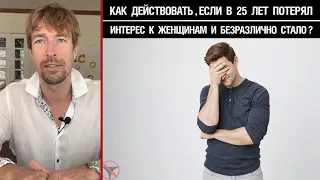 Как действовать, если в 25 лет потерял интерес к женщинам и безразлично стало?