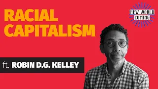 New World Coming: Racial Capitalism with Robin D. G. Kelley