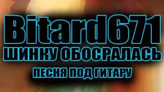 Bitard671 - Шинку обосралась # Песня под гитару