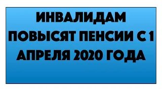 Инвалидам повысят пенсии с 1 апреля 2020 года