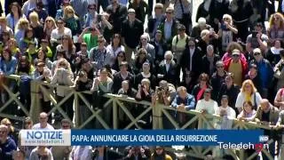 PAPA: ANNUNCIARE LA GIOIA DELLA RESURREZIONE