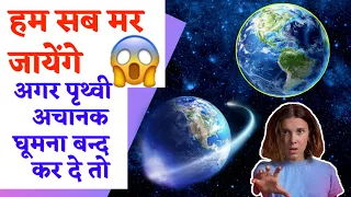 पृथ्वी का क्या होगा अगर ये अचानक से घूमना बन्द कर दे तो | what if earth suddenly stopped spinning? |