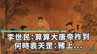 李世民：算算大唐帝祚到何時，袁天罡：豬上樹，皇帝說你告老吧