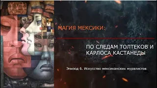 Эпизод 6. Искусство мексиканских муралистов. МАГИЯ МЕКСИКИ. ПО СЛЕДАМ ТОЛТЕКОВ И КАРЛОСА КАСТАНЕДЫ.