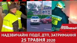 Дніпро Оперативний 25 травня 2020 | Надзвичайні подii, ДТП та затримання