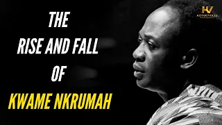 The Rise and Fall of Kwame Nkrumah