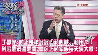 精華片段》丁學偉：芯恐是被婆婆「蔣心慈」利用？！到底是笨還是壞？看徐巧芯家族每天演大戲！【突發琪想】2024.05.02