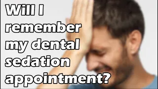 Will I remember the details of my dental sedation appointment?