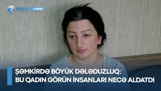 Şəmkirdə böyük dələduzluq - Bu qadın görün insanları necə aldatdı