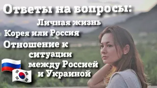 Ответы на вопросы: личная жизнь, Южная Корея или Россия, отношение к ситуации с Россией и Украиной.