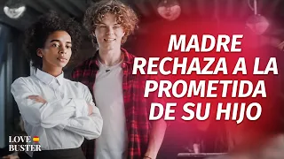 Madre Rechaza A La Prometida De Su Hijo | @LoveBusterEspanol