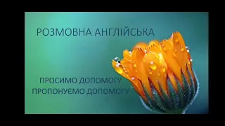 Розмовна англійська 2.Просимо та пропонуємо допомогу.Asking for help and offering help.