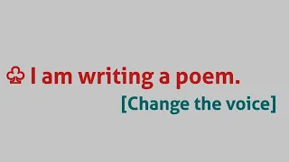 ♧ I am writing a poem. [ Change into Passive Voice ]