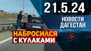 Набросился с кулаками. Новости Дагестана за 21.05.2024 год