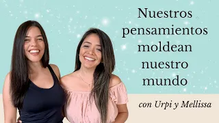 Nuestros pensamientos moldean nuestro mundo con Urpi y Mellissa