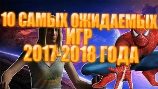 10 САМЫХ ОЖИДАЕМЫХ ИГР 2017-2018 ГОДА