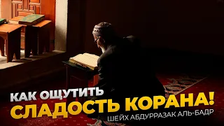 КАК ОЩУТИТЬ СЛАДОСТЬ КОРАНА! / Шейх АбдурРаззак Аль-Бадр