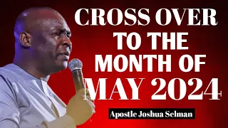 CROSS OVER TO THE MONTH OF MAY 2024 WITH THESE PRAYERS - APOSTLE JOSHUA SELMAN