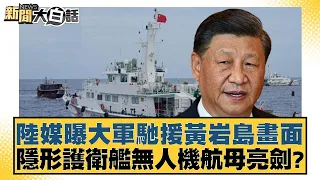 陸媒曝大軍馳援黃岩島畫面 隱形護衛艦無人機航母亮劍？ 新聞大白話 20240516