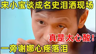 完整版｜宋小宝罕见谈成名史,屡次哽咽太心酸!曾当洗碗工多次被打,谢娜心疼落泪【谢娜脱口秀】